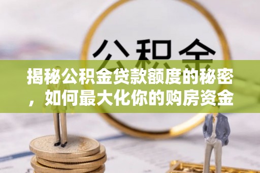 巫溪揭秘公积金贷款额度的秘密，如何最大化你的购房资金