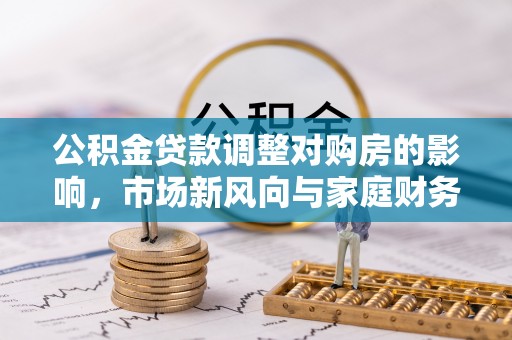 巫溪公积金贷款调整对购房的影响，市场新风向与家庭财务规划