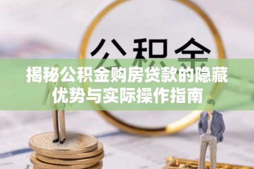 巫溪揭秘公积金购房贷款的隐藏优势与实际操作指南