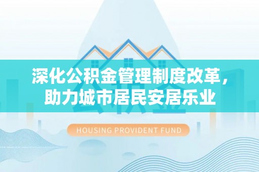 巫溪深化公积金管理制度改革，助力城市居民安居乐业