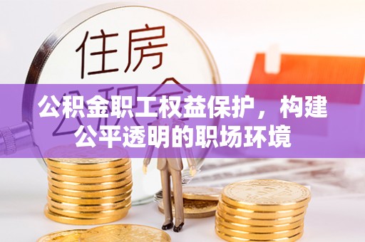 巫溪公积金职工权益保护，构建公平透明的职场环境