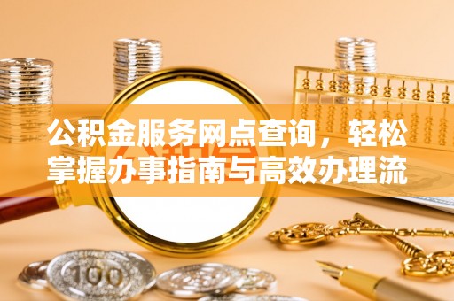 巫溪公积金服务网点查询，轻松掌握办事指南与高效办理流程