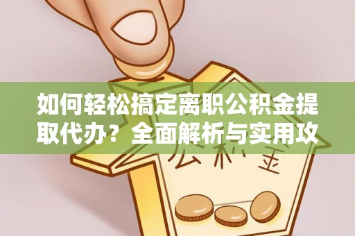 巫溪如何轻松搞定离职公积金提取代办？全面解析与实用攻略