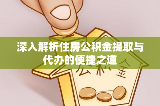 巫溪深入解析住房公积金提取与代办的便捷之道