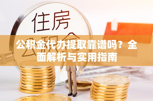巫溪公积金代办提取靠谱吗？全面解析与实用指南