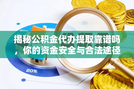巫溪揭秘公积金代办提取靠谱吗，你的资金安全与合法途径全解析