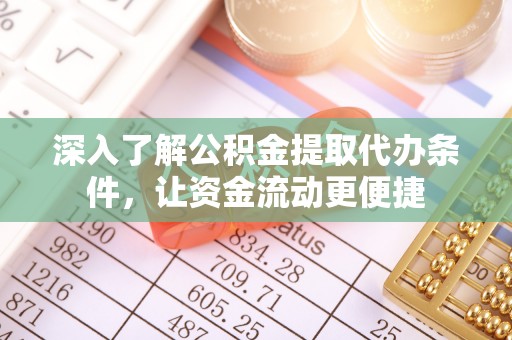 巫溪深入了解公积金提取代办条件，让资金流动更便捷