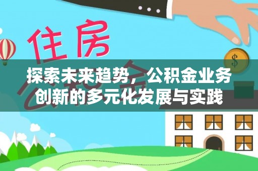巫溪探索未来趋势，公积金业务创新的多元化发展与实践