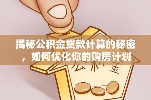 巫溪揭秘公积金贷款计算的秘密，如何优化你的购房计划