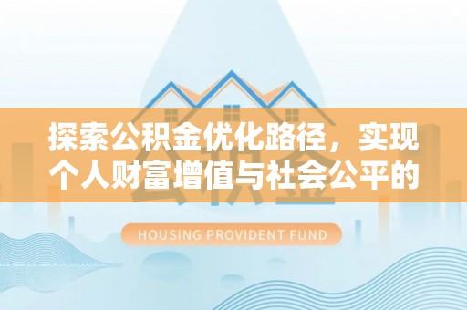 巫溪探索公积金优化路径，实现个人财富增值与社会公平的双赢