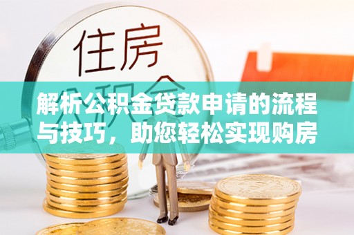 巫溪解析公积金贷款申请的流程与技巧，助您轻松实现购房梦