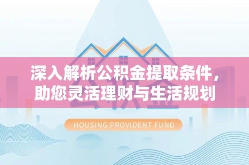 巫溪深入解析公积金提取条件，助您灵活理财与生活规划