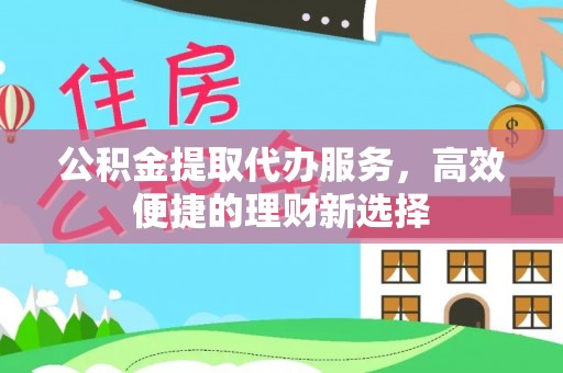 巫溪公积金提取代办服务，高效便捷的理财新选择