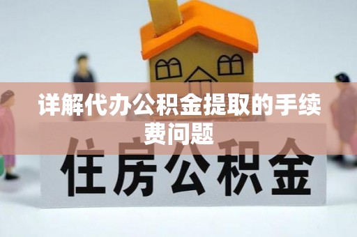 巫溪详解代办公积金提取的手续费问题