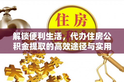 巫溪解锁便利生活，代办住房公积金提取的高效途径与实用技巧