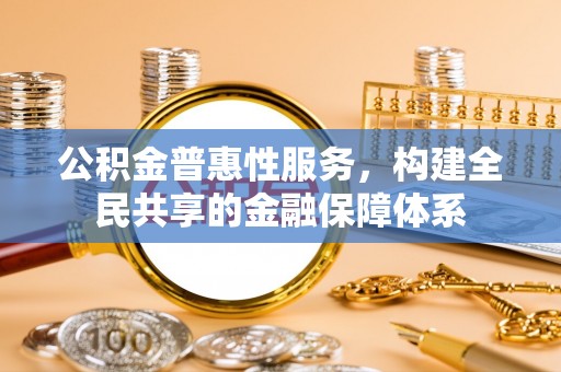巫溪公积金普惠性服务，构建全民共享的金融保障体系
