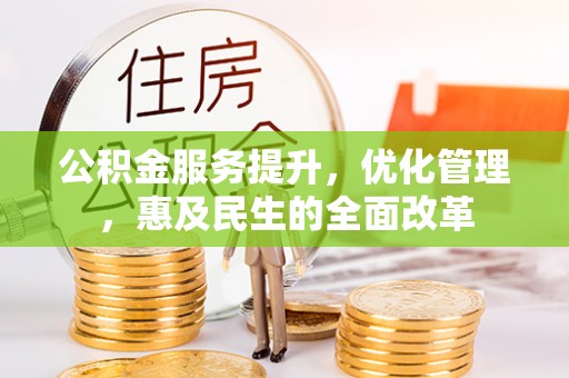 巫溪公积金服务提升，优化管理，惠及民生的全面改革