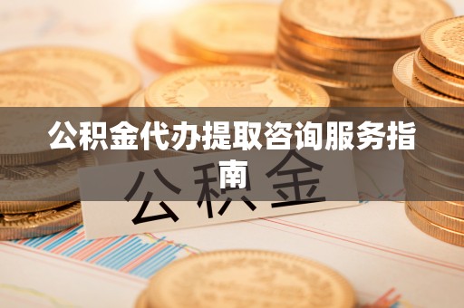 巫溪公积金代办提取咨询服务指南