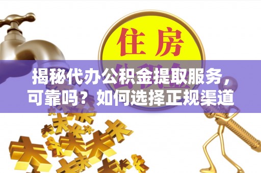 巫溪揭秘代办公积金提取服务，可靠吗？如何选择正规渠道？