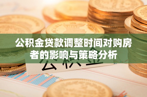 巫溪公积金贷款调整时间对购房者的影响与策略分析