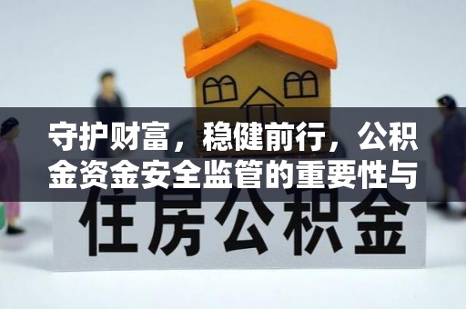 巫溪守护财富，稳健前行，公积金资金安全监管的重要性与实践