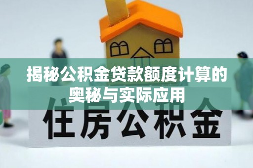 巫溪揭秘公积金贷款额度计算的奥秘与实际应用
