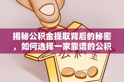 巫溪揭秘公积金提取背后的秘密，如何选择一家靠谱的公积金代办提取公司？