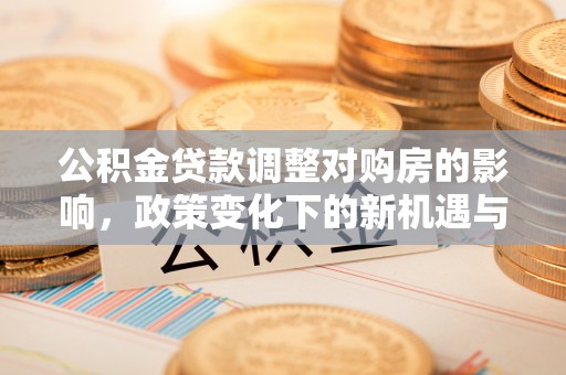 巫溪公积金贷款调整对购房的影响，政策变化下的新机遇与挑战