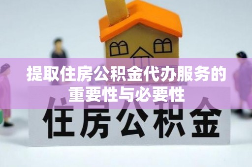 巫溪提取住房公积金代办服务的重要性与必要性