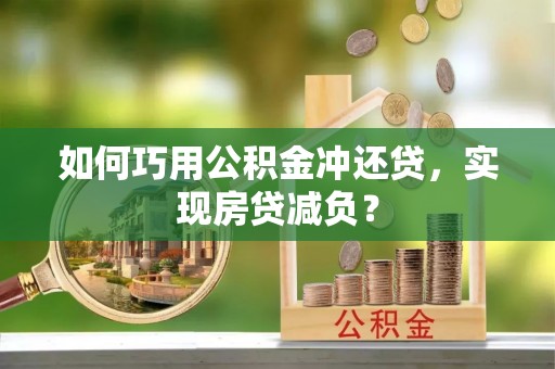 巫溪如何巧用公积金冲还贷，实现房贷减负？