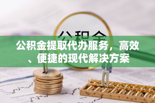 巫溪公积金提取代办服务，高效、便捷的现代解决方案