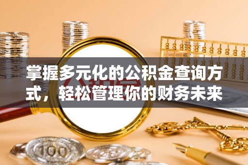 巫溪掌握多元化的公积金查询方式，轻松管理你的财务未来