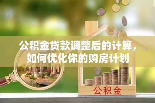 巫溪公积金贷款调整后的计算，如何优化你的购房计划