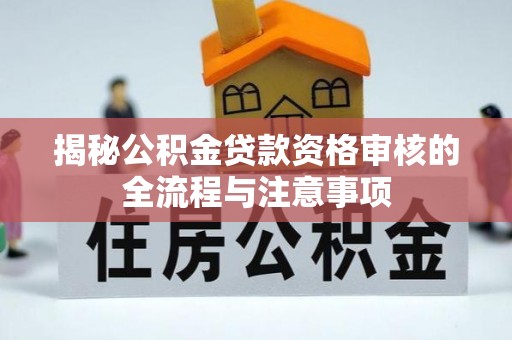 巫溪揭秘公积金贷款资格审核的全流程与注意事项