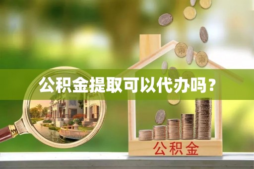巫溪公积金提取可以代办吗？