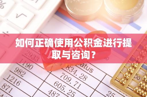 巫溪如何正确使用公积金进行提取与咨询？