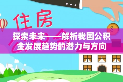 巫溪探索未来——解析我国公积金发展趋势的潜力与方向