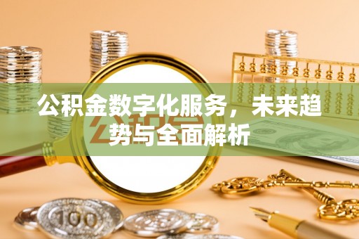 巫溪公积金数字化服务，未来趋势与全面解析