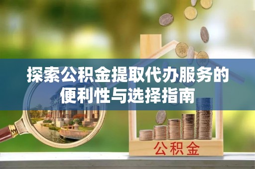 巫溪探索公积金提取代办服务的便利性与选择指南