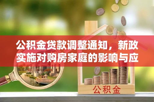 巫溪公积金贷款调整通知，新政实施对购房家庭的影响与应对策略