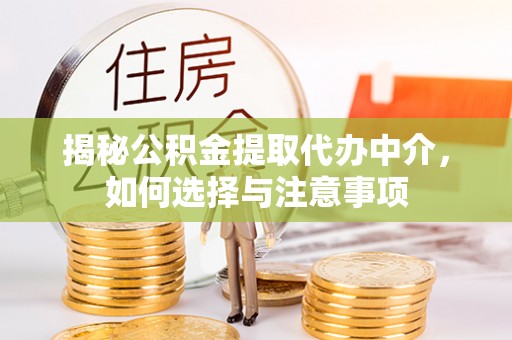 巫溪揭秘公积金提取代办中介，如何选择与注意事项