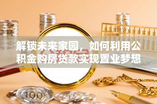 巫溪解锁未来家园，如何利用公积金购房贷款实现置业梦想