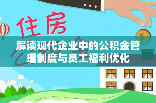 巫溪解读现代企业中的公积金管理制度与员工福利优化