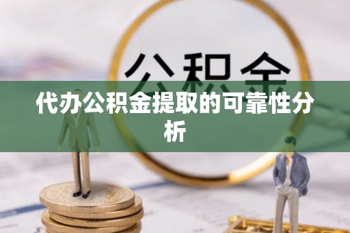 巫溪代办公积金提取的可靠性分析