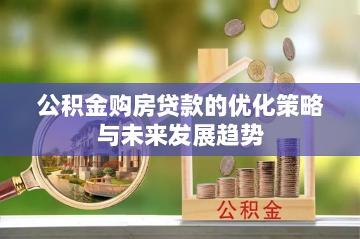 巫溪公积金购房贷款的优化策略与未来发展趋势