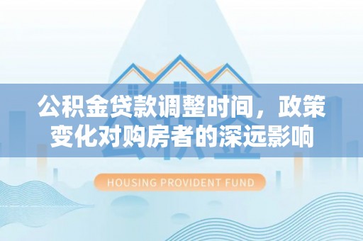 巫溪公积金贷款调整时间，政策变化对购房者的深远影响