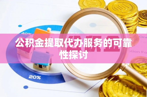巫溪公积金提取代办服务的可靠性探讨