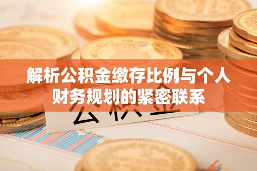 巫溪解析公积金缴存比例与个人财务规划的紧密联系