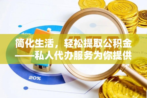 巫溪简化生活，轻松提取公积金——私人代办服务为你提供便利