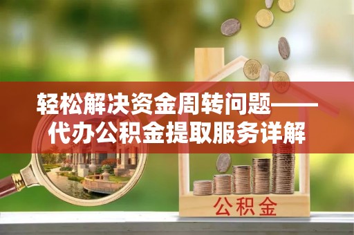 巫溪轻松解决资金周转问题——代办公积金提取服务详解